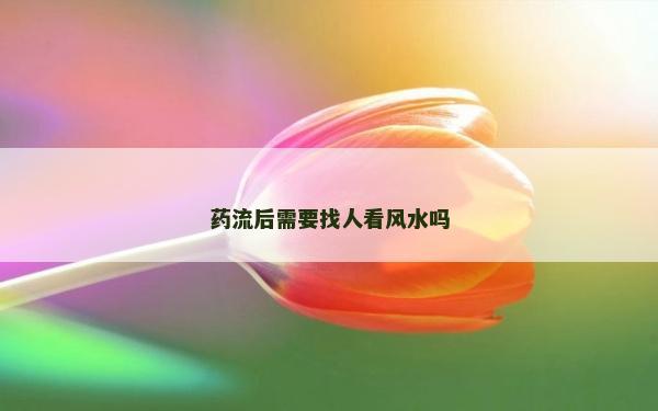 药流后需要找人看风水吗