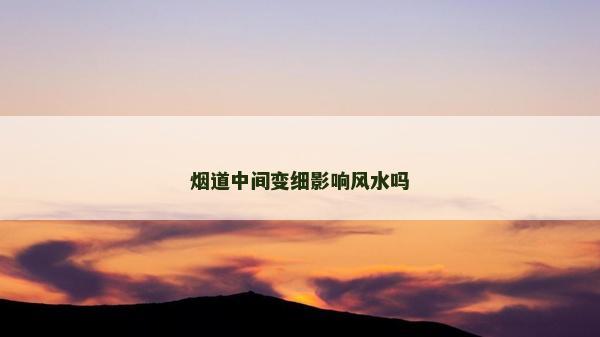 烟道中间变细影响风水吗