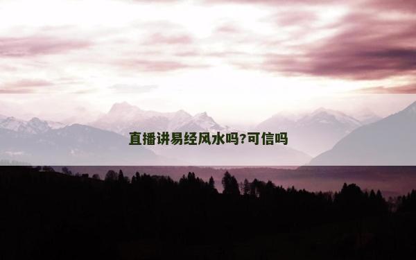 直播讲易经风水吗?可信吗