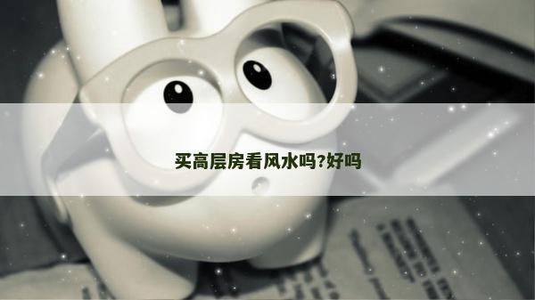 买高层房看风水吗?好吗