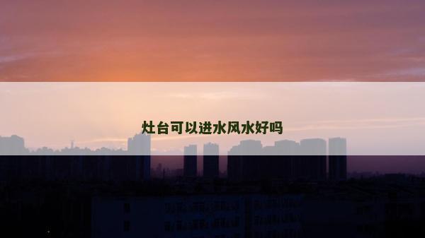 灶台可以进水风水好吗