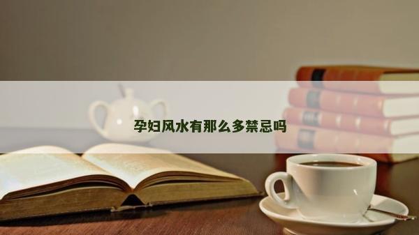 孕妇风水有那么多禁忌吗