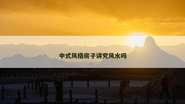 中式风格房子讲究风水吗