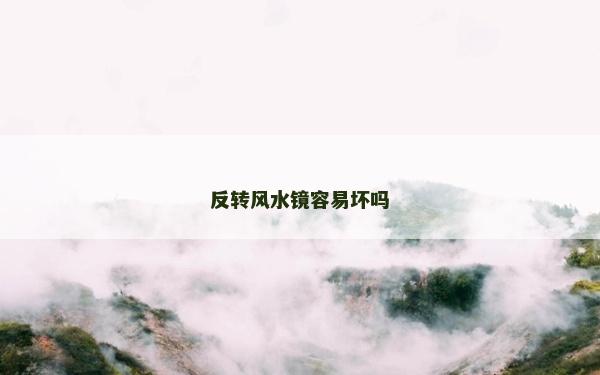 反转风水镜容易坏吗