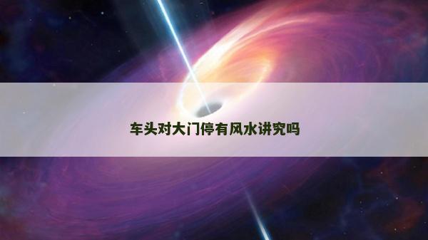 车头对大门停有风水讲究吗