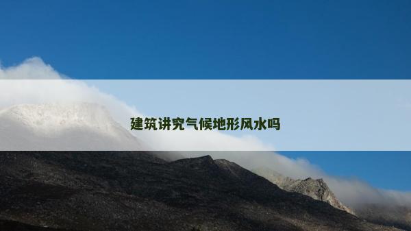 建筑讲究气候地形风水吗