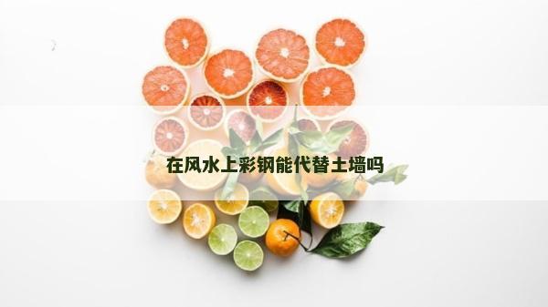 在风水上彩钢能代替土墙吗