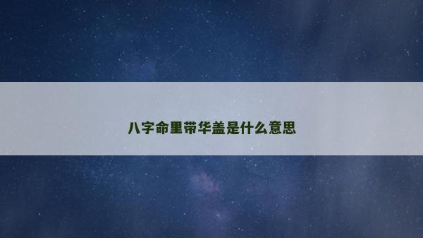 八字命里带华盖是什么意思