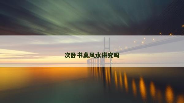 次卧书桌风水讲究吗