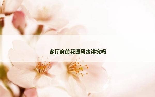 客厅窗前花园风水讲究吗