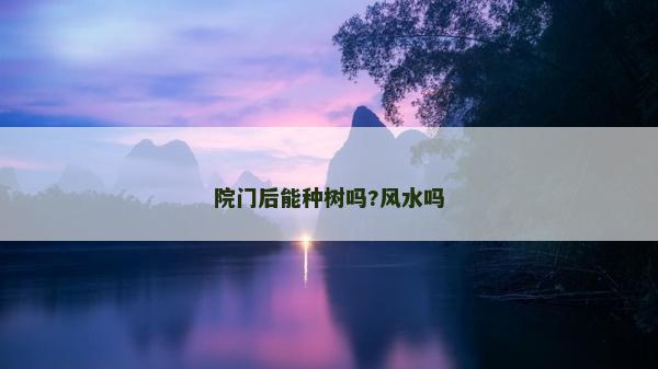 院门后能种树吗?风水吗