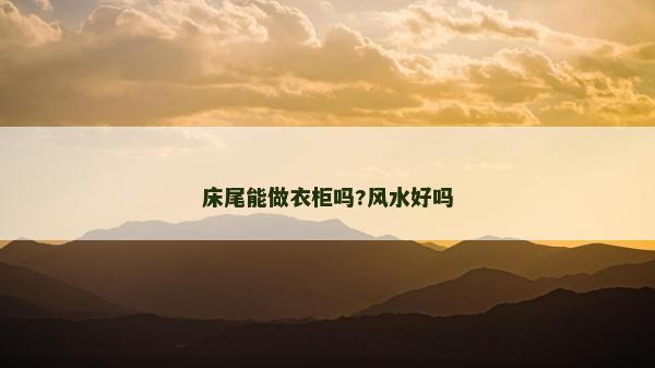 床尾能做衣柜吗?风水好吗