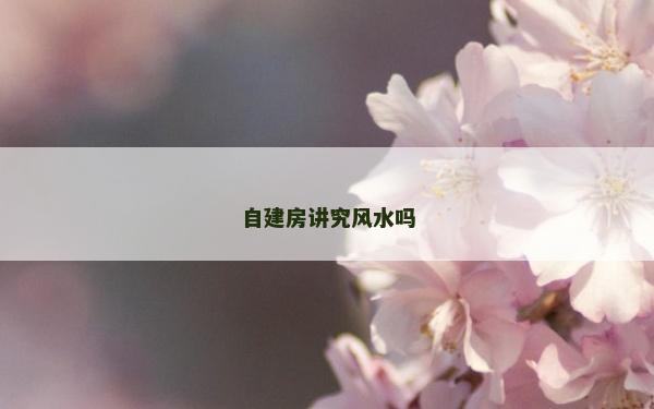 自建房讲究风水吗