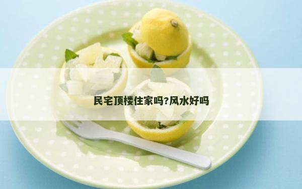 民宅顶楼住家吗?风水好吗