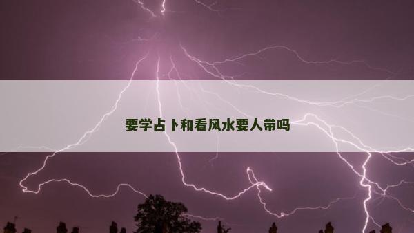要学占卜和看风水要人带吗