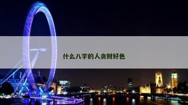 什么八字的人贪财好色