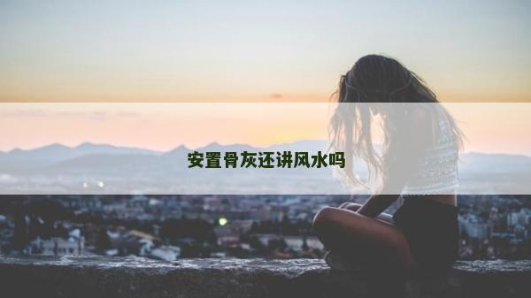 安置骨灰还讲风水吗