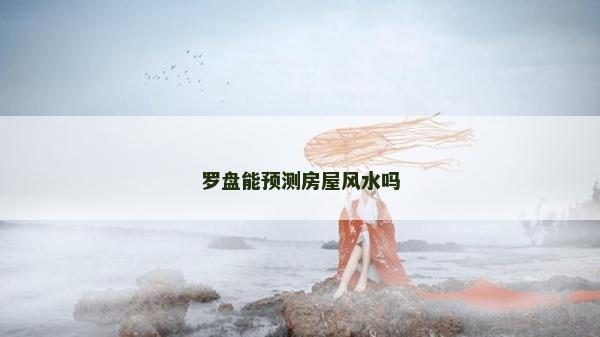 罗盘能预测房屋风水吗