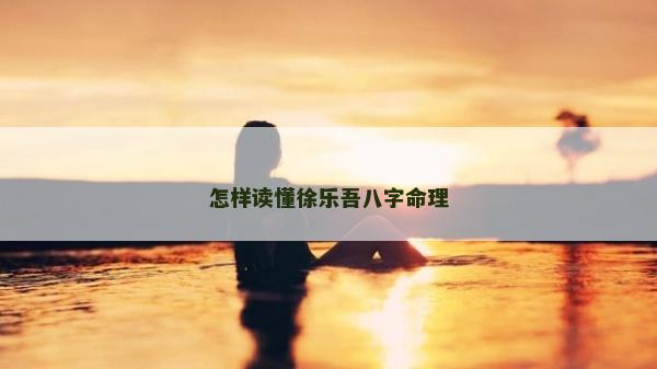 怎样读懂徐乐吾八字命理