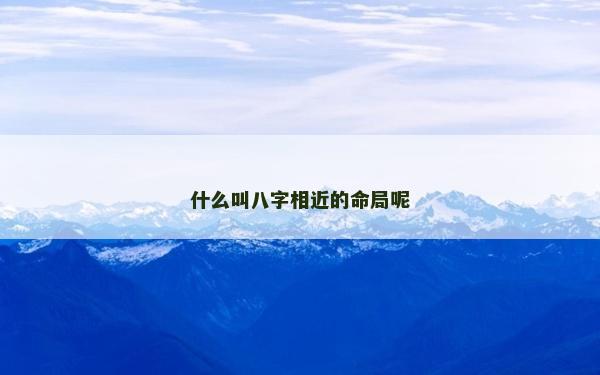 什么叫八字相近的命局呢