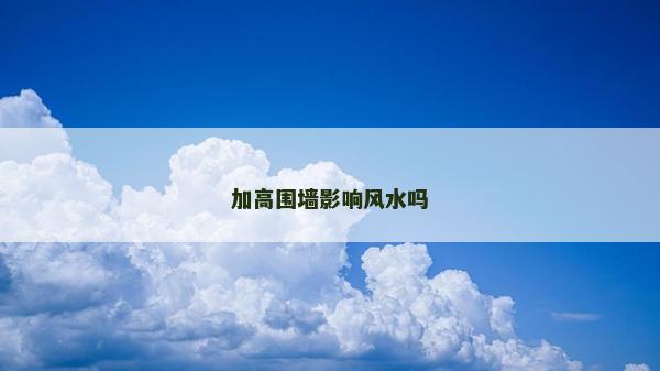 加高围墙影响风水吗