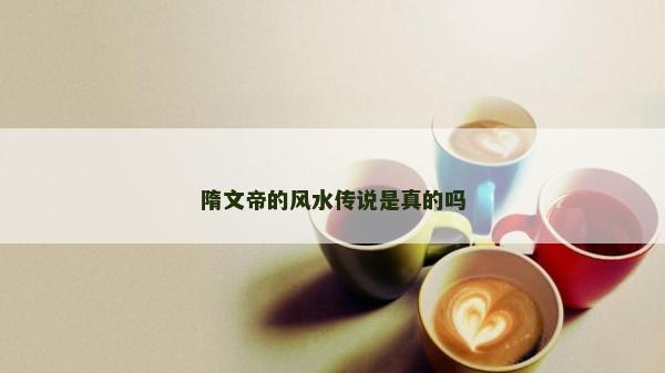 隋文帝的风水传说是真的吗