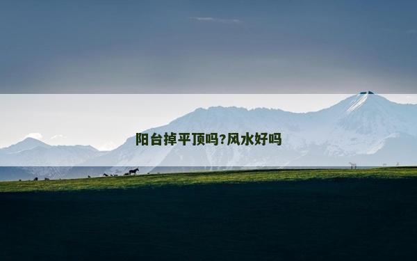 阳台掉平顶吗?风水好吗