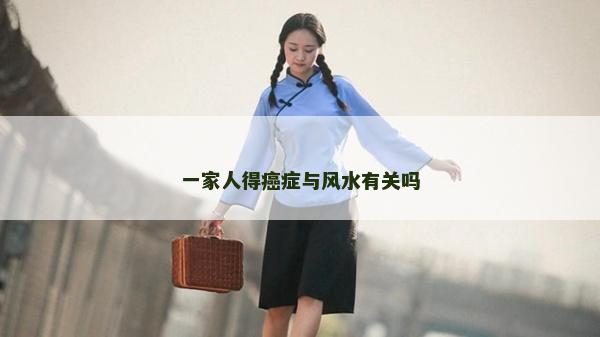一家人得癌症与风水有关吗