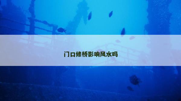 门口修桥影响风水吗