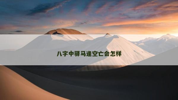 八字中驿马逢空亡会怎样