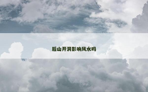 后山开洞影响风水吗