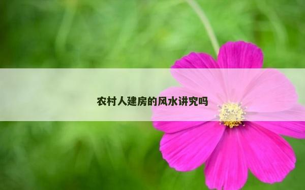 农村人建房的风水讲究吗