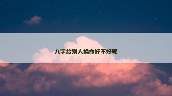 八字给别人换命好不好呢