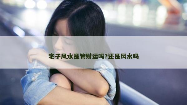 宅子风水是管财运吗?还是风水吗