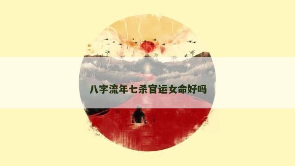八字流年七杀官运女命好吗