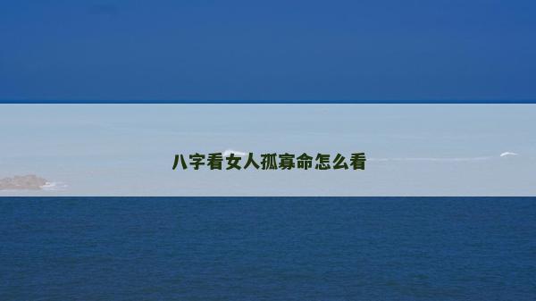 八字看女人孤寡命怎么看