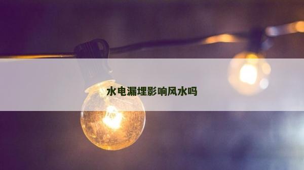 水电漏埋影响风水吗
