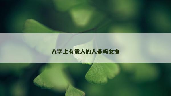 八字上有贵人的人多吗女命
