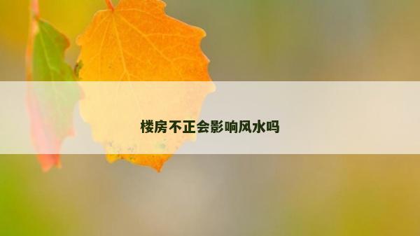 楼房不正会影响风水吗