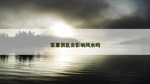 家里很乱会影响风水吗