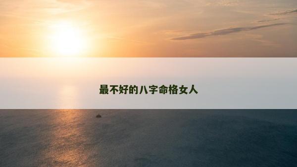 最不好的八字命格女人