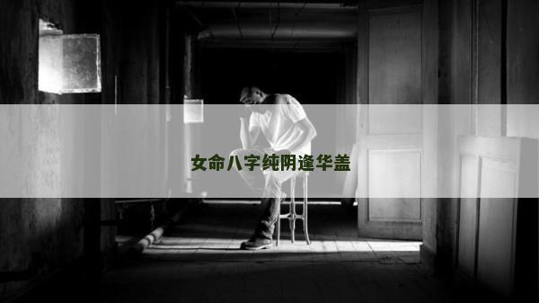 女命八字纯阴逢华盖