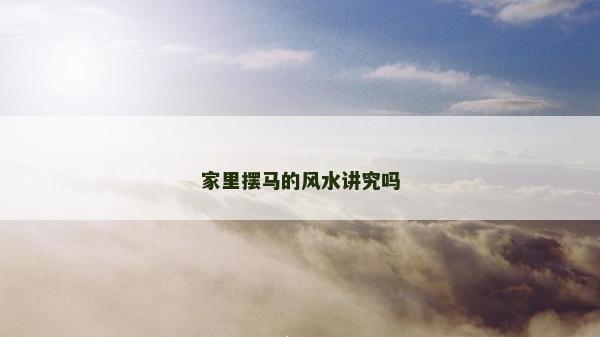 家里摆马的风水讲究吗