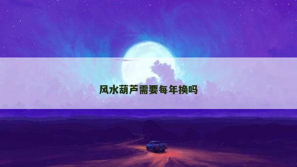 风水葫芦需要每年换吗
