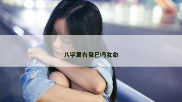 八字里有癸巳吗女命