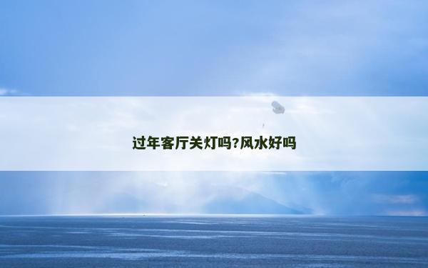 过年客厅关灯吗?风水好吗