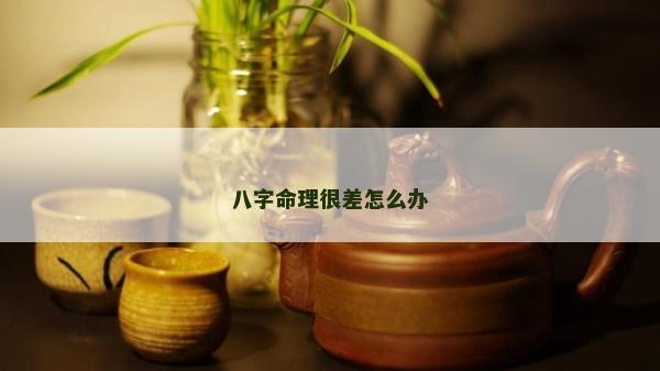 八字命理很差怎么办
