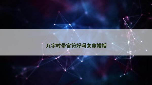 八字时带官符好吗女命婚姻
