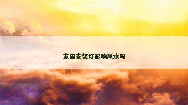 家里安装灯影响风水吗