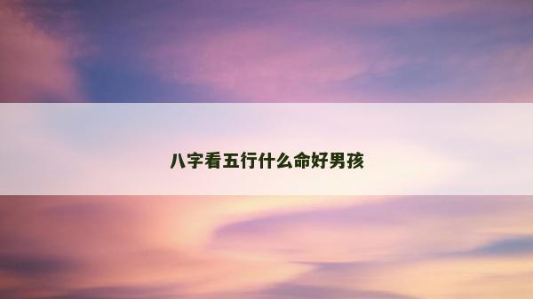 八字看五行什么命好男孩
